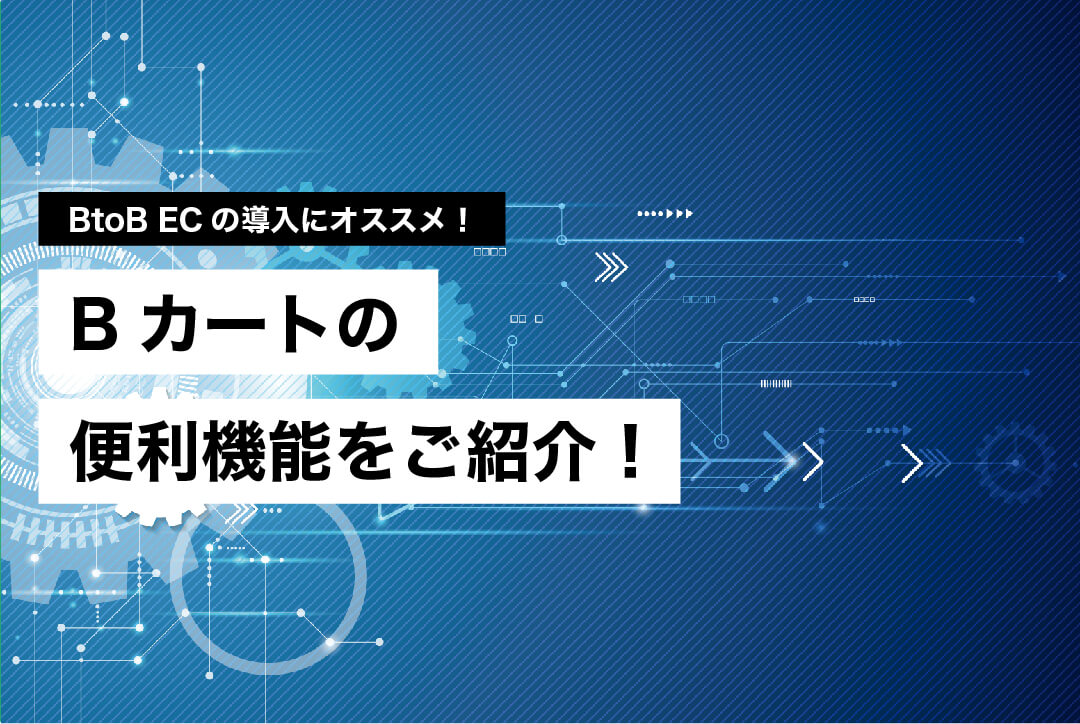 【BtoB ECの導入にオススメ！】Bカートの便利機能をご紹介！